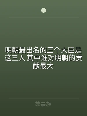 明朝最出名的三个大臣是这三人 其中谁对明
