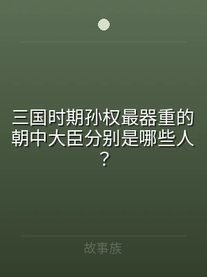三国时期孙权最器重的朝中大臣分别是哪些人
