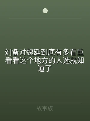 刘备对魏延到底有多看重 看看这个地方的人