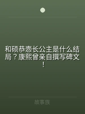 和硕恭悫长公主是什么结局？康熙曾亲自撰写