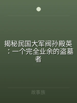 揭秘民国大军阀孙殿英：一个完全业余的盗墓