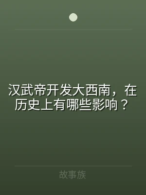 汉武帝开发大西南，在历史上有哪些影响？