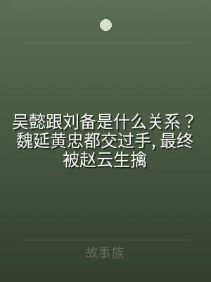 吴懿跟刘备是什么关系？魏延黄忠都交过手,