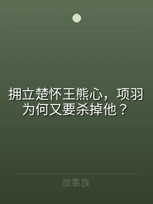 拥立楚怀王熊心，项羽为何又要杀掉他？