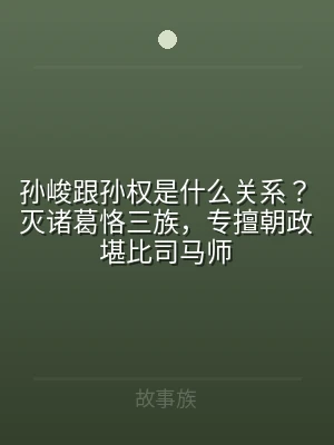 孙峻跟孙权是什么关系？灭诸葛恪三族，专擅