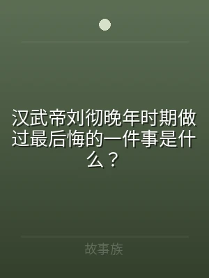 汉武帝刘彻晚年时期做过最后悔的一件事是什
