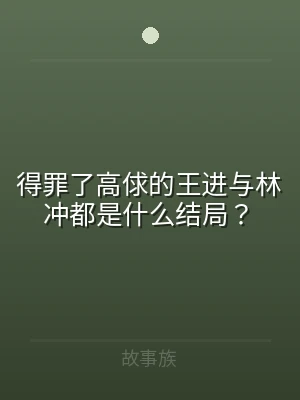 得罪了高俅的王进与林冲都是什么结局？