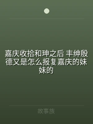 嘉庆收拾和珅之后 丰绅殷德又是怎么报复嘉