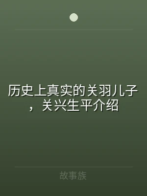 历史上真实的关羽儿子，关兴生平介绍