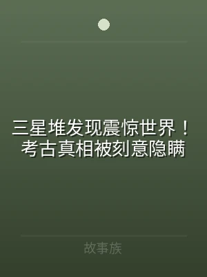 三星堆发现震惊世界！考古真相被刻意隐瞒