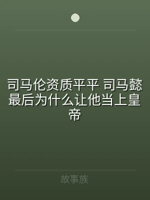 司马伦资质平平 司马懿最后为什么让他当上