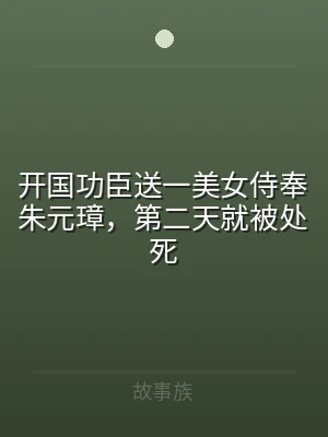 开国功臣送一美女侍奉朱元璋，第二天就被处