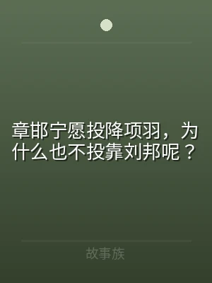 章邯宁愿投降项羽，为什么也不投靠刘邦呢？