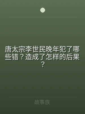 唐太宗李世民晚年犯了哪些错？造成了怎样的