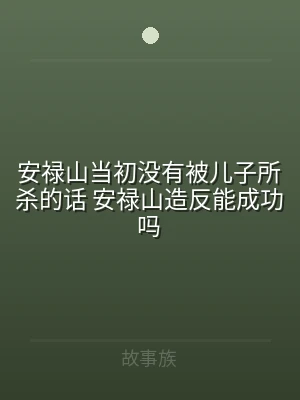 安禄山当初没有被儿子所杀的话 安禄山造反