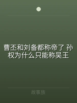 曹丕和刘备都称帝了 孙权为什么只能称吴王