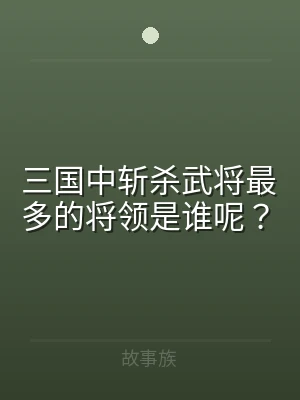 三国中斩杀武将最多的将领是谁呢？