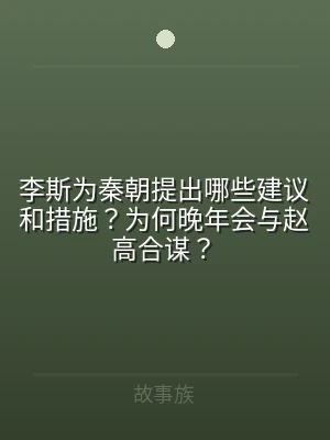 李斯为秦朝提出哪些建议和措施？为何晚年会