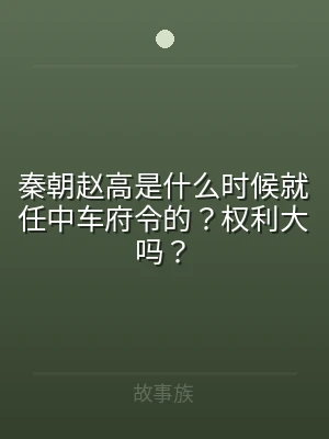 秦朝赵高是什么时候就任中车府令的？权利大