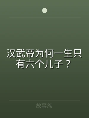 汉武帝为何一生只有六个儿子？