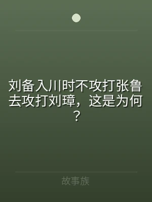 刘备入川时不攻打张鲁去攻打刘璋，这是为何