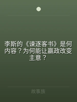 李斯的《谏逐客书》是何内容？为何能让嬴政
