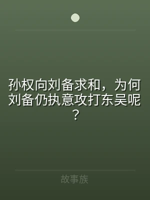 孙权向刘备求和，为何刘备仍执意攻打东吴呢