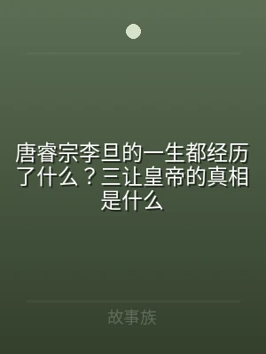 唐睿宗李旦的一生都经历了什么？三让皇帝的