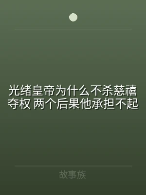 光绪皇帝为什么不杀慈禧夺权 两个后果他承