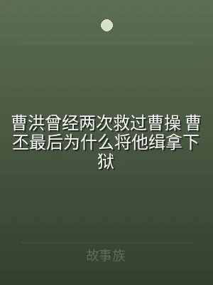 曹洪曾经两次救过曹操 曹丕最后为什么将他