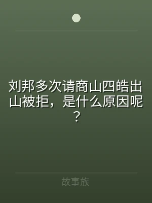 刘邦多次请商山四皓出山被拒，是什么原因呢