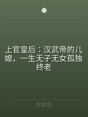 上官皇后：汉武帝的儿媳，一生无子无女孤独