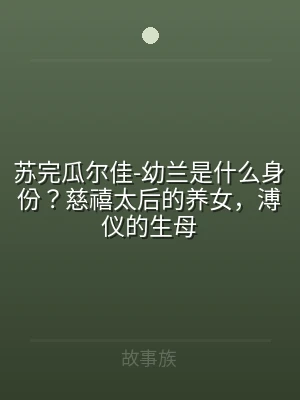 苏完瓜尔佳-幼兰是什么身份？慈禧太后的养