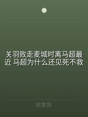 关羽败走麦城时离马超最近 马超为什么还见