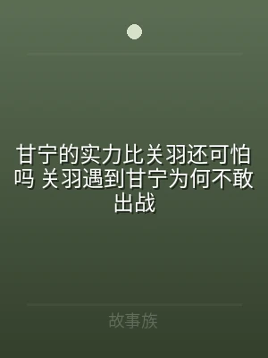 甘宁的实力比关羽还可怕吗 关羽遇到甘宁为
