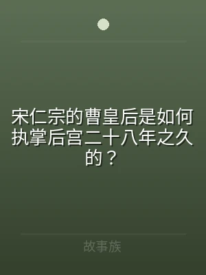 宋仁宗的曹皇后是如何执掌后宫二十八年之久