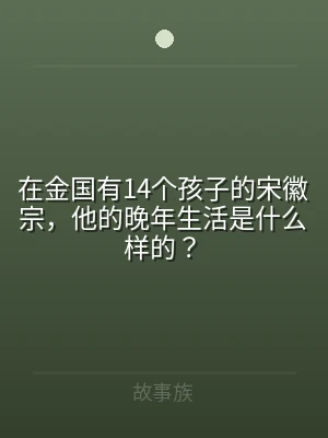 在金国有14个孩子的宋徽宗，他的晚年生活