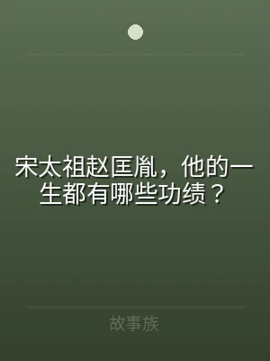宋太祖赵匡胤，他的一生都有哪些功绩？