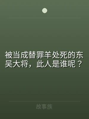 被当成替罪羊处死的东吴大将，此人是谁呢？