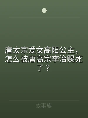 唐太宗爱女高阳公主，怎么被唐高宗李治赐死