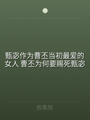 甄宓作为曹丕当初最爱的女人 曹丕为何要赐