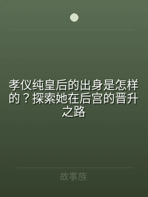 孝仪纯皇后的出身是怎样的？探索她在后宫的