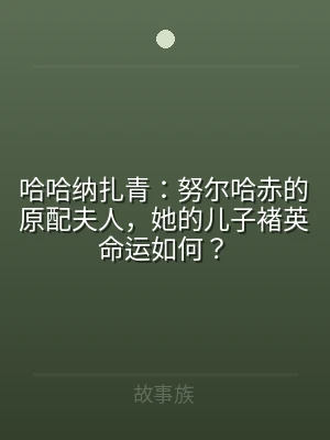 哈哈纳扎青：努尔哈赤的原配夫人，她的儿子