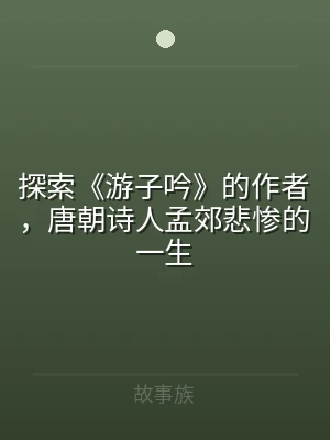 探索《游子吟》的作者，唐朝诗人孟郊悲惨的