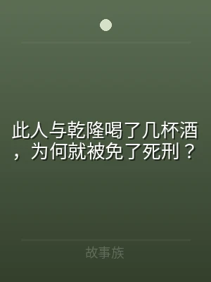 此人与乾隆喝了几杯酒，为何就被免了死刑？