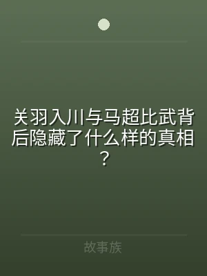 关羽入川与马超比武背后隐藏了什么样的真相