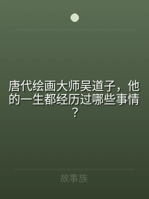 唐代绘画大师吴道子，他的一生都经历过哪些