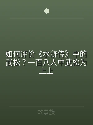 如何评价《水浒传》中的武松？一百八人中武