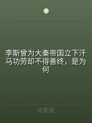 李斯曾为大秦帝国立下汗马功劳却不得善终，