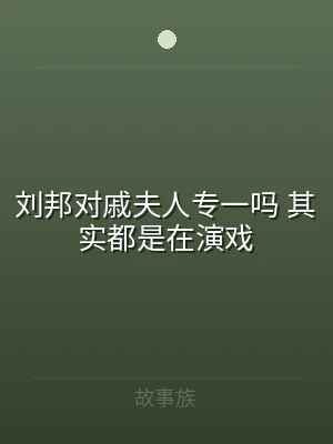 刘邦对戚夫人专一吗 其实都是在演戏